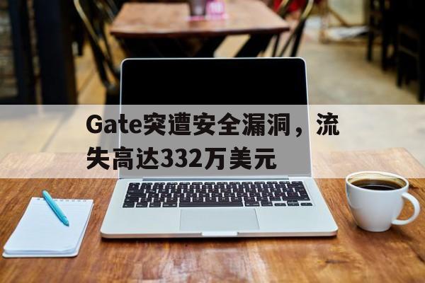 Gate突遭安全漏洞，流失高达332万美元